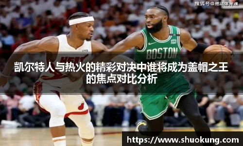 凯尔特人与热火的精彩对决中谁将成为盖帽之王的焦点对比分析