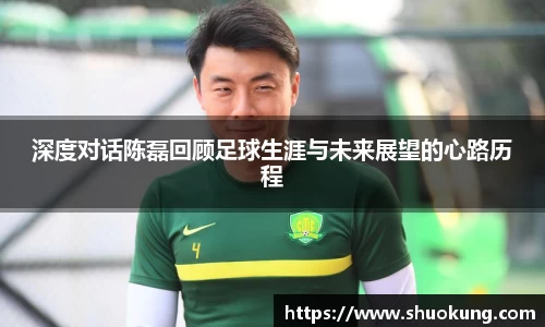 深度对话陈磊回顾足球生涯与未来展望的心路历程