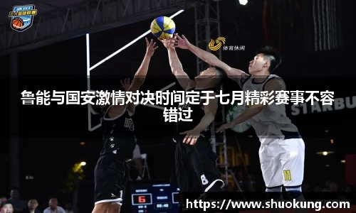 鲁能与国安激情对决时间定于七月精彩赛事不容错过