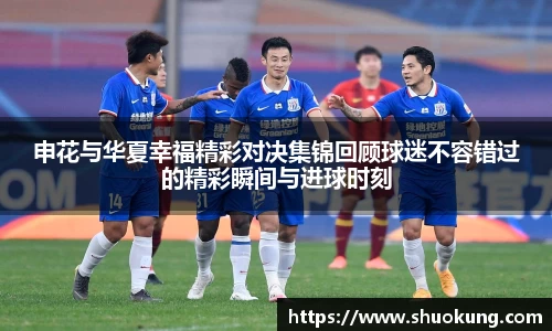 申花与华夏幸福精彩对决集锦回顾球迷不容错过的精彩瞬间与进球时刻